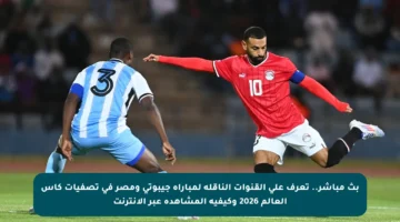 بث مباشر.. تعرف على القنوات الناقلة لمباراة جيبوتي ومصر في تصفيات كأس العالم 2026 وكيفية المشاهدة عبر الإنترنت